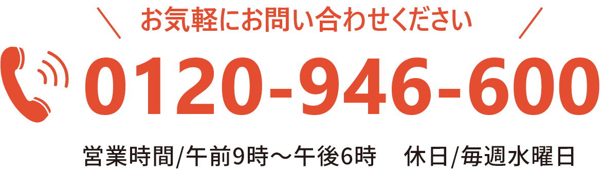 お気軽にお問い合わせください TEL：0120-946-600 営業時間/午前9時〜午後6時 休日/毎週水曜日