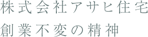 株式会社アサヒ住宅
創業不変の精神