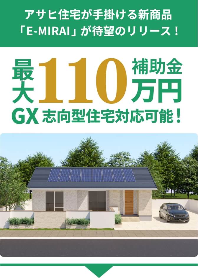 アサヒ住宅が手掛ける新商品「E-MIRAI」が待望のリリース！最大110万円補助金 GX志向型住宅対応可能！