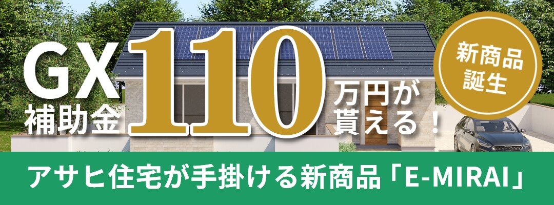 最大110万円補助！GX志向型住宅対応可能のアサヒ住宅のE-MIRAI