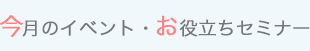 今月イベント・お役立ちセミナー