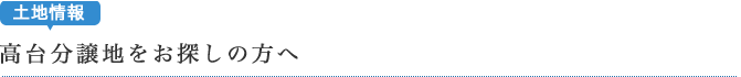 土地情報・高台分譲地をお探しの方へ