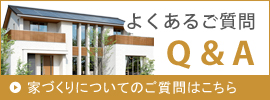 家づくりのについてのご質問はこちら　よくあるご質問Q&A