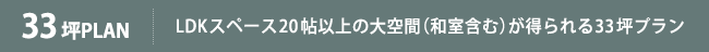 33坪PLAN LDKスペース20帖以上の大空間（和室含む）が得られる33坪プラン