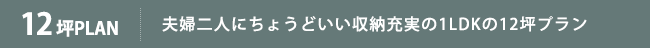 夫婦二人にちょうどいい収納充実の1LDKの12坪プラン