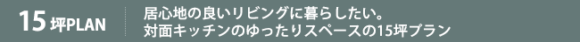 居心地の良いリビングに暮らしたい。対面キッチンのゆったりスペースの15坪プラン