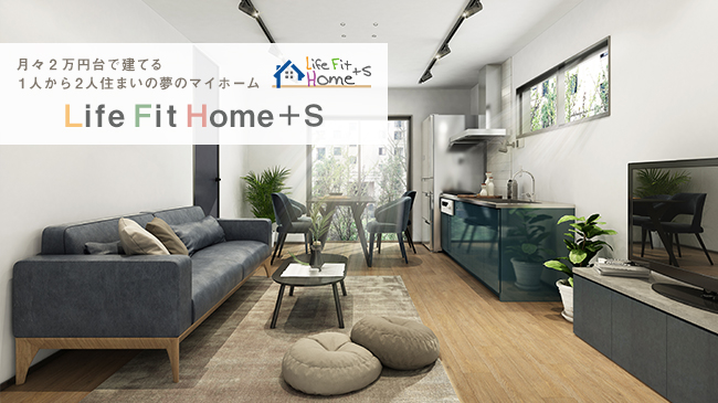 月々2万円台で建てる1人から2人住まいの夢のマイホーム Life Fit Home+S