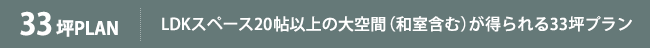 33坪PLAN LDKスペース20帖以上の大空間（和室含む）が得られる33坪プラン