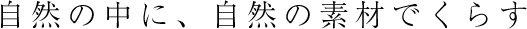 自然の中に、自然の素材で暮らす