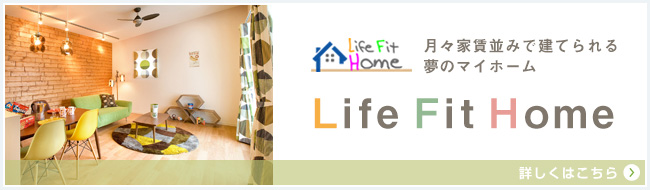Life Fit Home　月々3万円から持てる夢のマイホーム