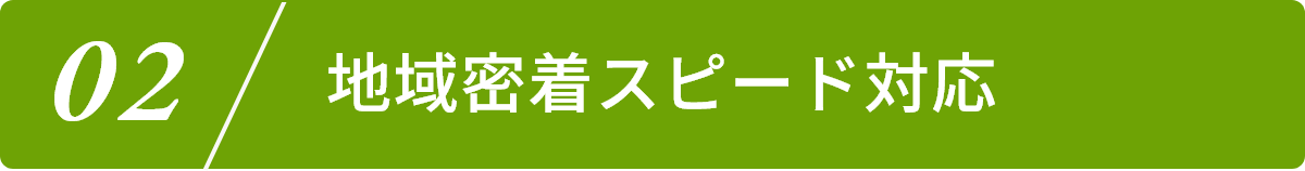 2.地域密着スピード対応