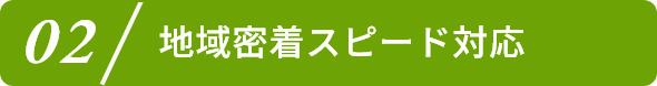 2.地域密着スピード対応