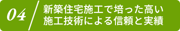 4.新築住宅施工で培った高い施工技術による信頼と実績